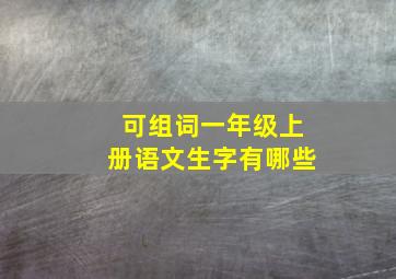 可组词一年级上册语文生字有哪些