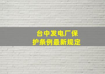 台中发电厂保护条例最新规定