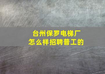 台州保罗电梯厂怎么样招聘普工的