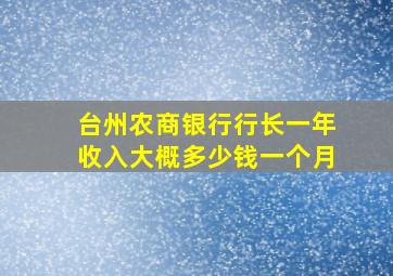 台州农商银行行长一年收入大概多少钱一个月