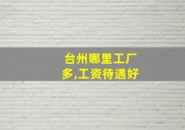 台州哪里工厂多,工资待遇好