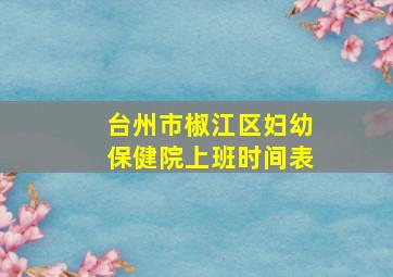 台州市椒江区妇幼保健院上班时间表