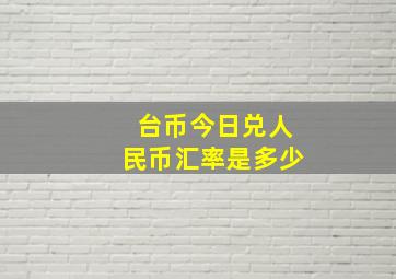 台币今日兑人民币汇率是多少