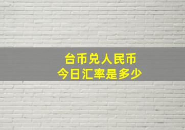 台币兑人民币今日汇率是多少