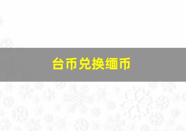 台币兑换缅币