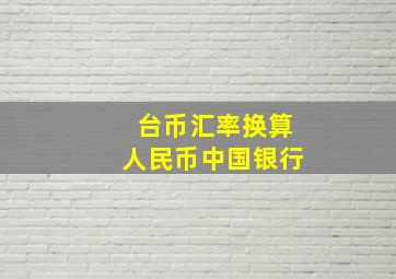 台币汇率换算人民币中国银行