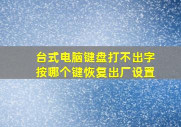 台式电脑键盘打不出字按哪个键恢复出厂设置