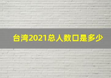 台湾2021总人数口是多少