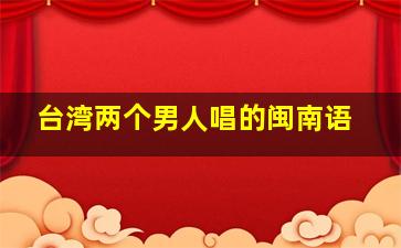 台湾两个男人唱的闽南语