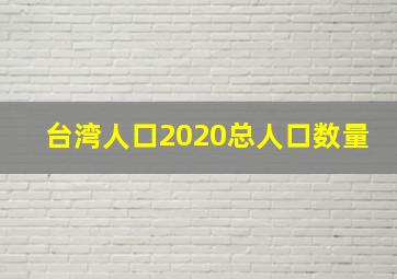 台湾人口2020总人口数量