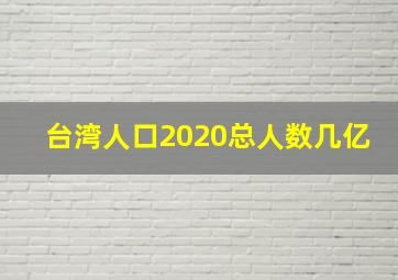 台湾人口2020总人数几亿