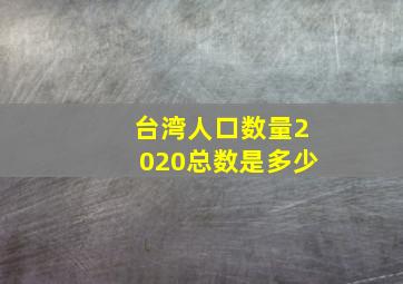 台湾人口数量2020总数是多少