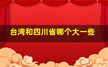 台湾和四川省哪个大一些