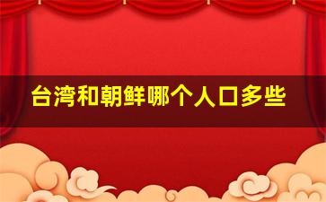 台湾和朝鲜哪个人口多些