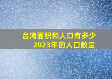 台湾面积和人口有多少2023年的人口数量