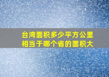 台湾面积多少平方公里相当于哪个省的面积大