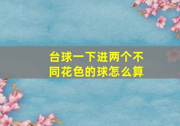 台球一下进两个不同花色的球怎么算