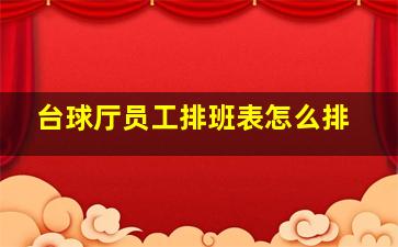 台球厅员工排班表怎么排