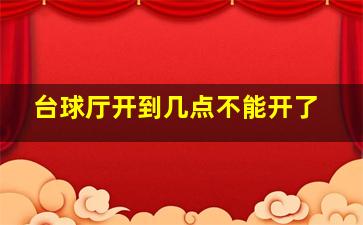 台球厅开到几点不能开了