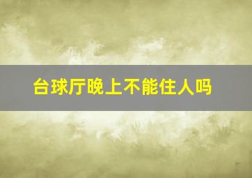 台球厅晚上不能住人吗