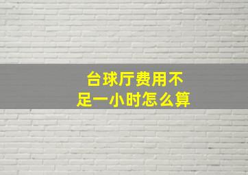 台球厅费用不足一小时怎么算