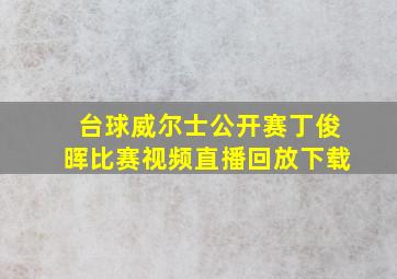 台球威尔士公开赛丁俊晖比赛视频直播回放下载