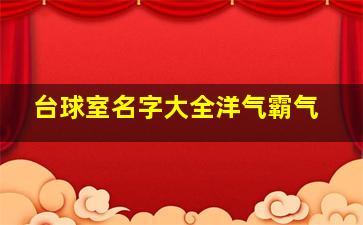 台球室名字大全洋气霸气