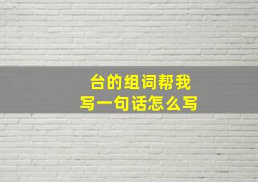 台的组词帮我写一句话怎么写