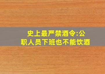 史上最严禁酒令:公职人员下班也不能饮酒