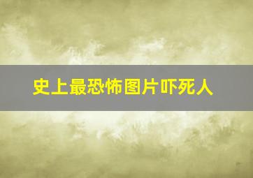 史上最恐怖图片吓死人