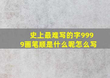 史上最难写的字9999画笔顺是什么呢怎么写