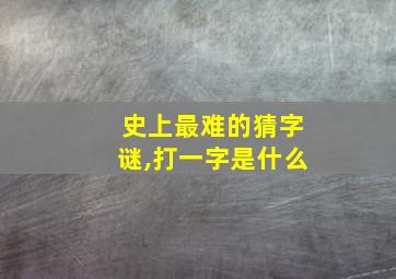 史上最难的猜字谜,打一字是什么