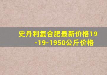 史丹利复合肥最新价格19-19-1950公斤价格