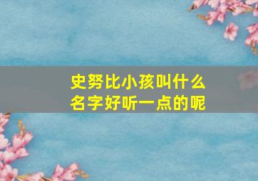 史努比小孩叫什么名字好听一点的呢