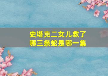 史塔克二女儿救了哪三条蛇是哪一集