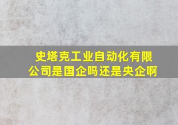 史塔克工业自动化有限公司是国企吗还是央企啊