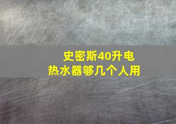 史密斯40升电热水器够几个人用