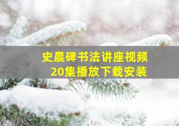 史晨碑书法讲座视频20集播放下载安装