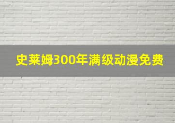 史莱姆300年满级动漫免费