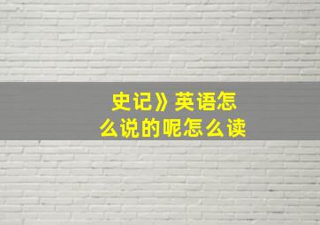 史记》英语怎么说的呢怎么读