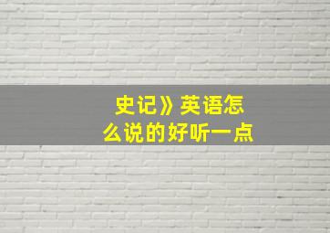 史记》英语怎么说的好听一点