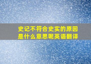 史记不符合史实的原因是什么意思呢英语翻译