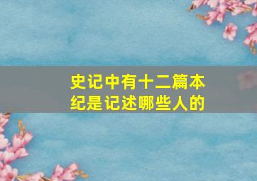 史记中有十二篇本纪是记述哪些人的