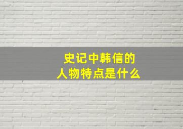 史记中韩信的人物特点是什么