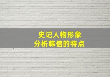 史记人物形象分析韩信的特点