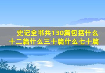 史记全书共130篇包括什么十二篇什么三十篇什么七十篇