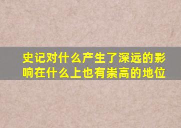 史记对什么产生了深远的影响在什么上也有崇高的地位