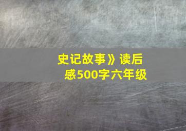 史记故事》读后感500字六年级