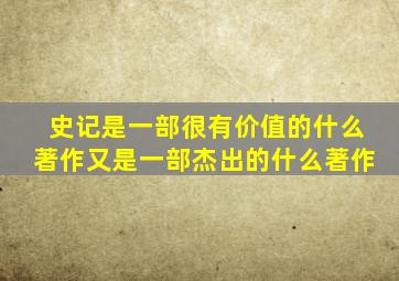 史记是一部很有价值的什么著作又是一部杰出的什么著作