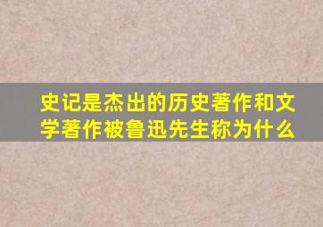 史记是杰出的历史著作和文学著作被鲁迅先生称为什么